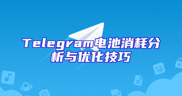 Telegram电池消耗分析与优化技巧