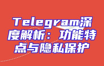 Telegram深度解析：功能特点与隐私保护