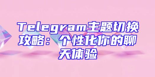 Telegram主题切换攻略：个性化你的聊天体验