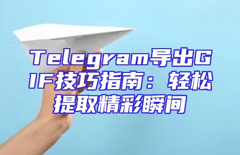 Telegram导出GIF技巧指南：轻松提取精彩瞬间