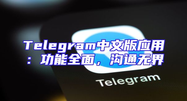 Telegram中文版应用：功能全面，沟通无界