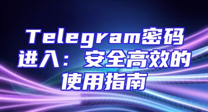 Telegram密码进入：安全高效的使用指南