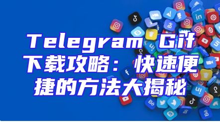 Telegram Gif下载攻略：快速便捷的方法大揭秘