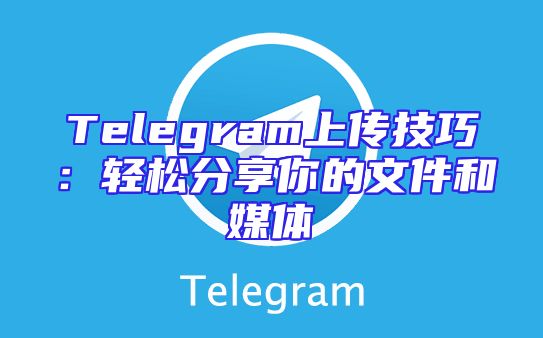 Telegram上传技巧：轻松分享你的文件和媒体