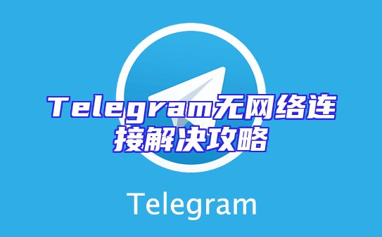 Telegram无网络连接解决攻略