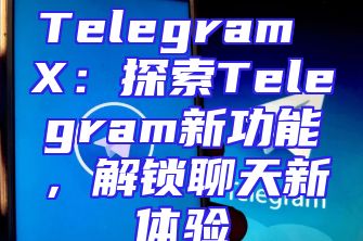 Telegram X：探索Telegram新功能，解锁聊天新体验
