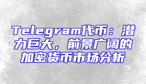 Telegram代币：潜力巨大，前景广阔的加密货币市场分析