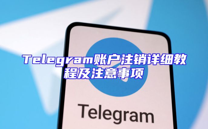 Telegram账户注销详细教程及注意事项