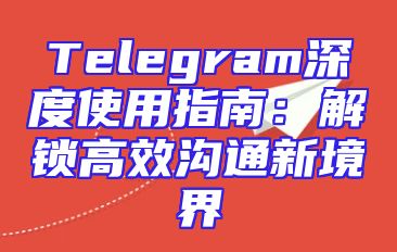 Telegram深度使用指南：解锁高效沟通新境界