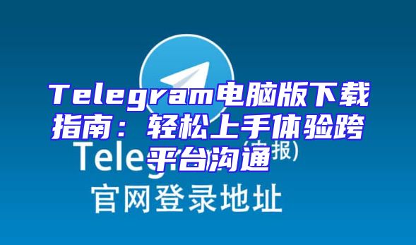 Telegram电脑版下载指南：轻松上手体验跨平台沟通