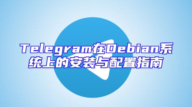 Telegram在Debian系统上的安装与配置指南