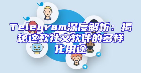 Telegram深度解析：揭秘这款社交软件的多样化用途