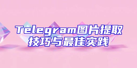 Telegram图片提取技巧与最佳实践