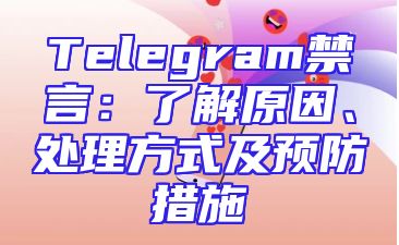 Telegram禁言：了解原因、处理方式及预防措施