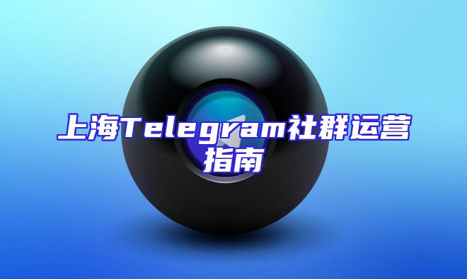 上海Telegram社群运营指南