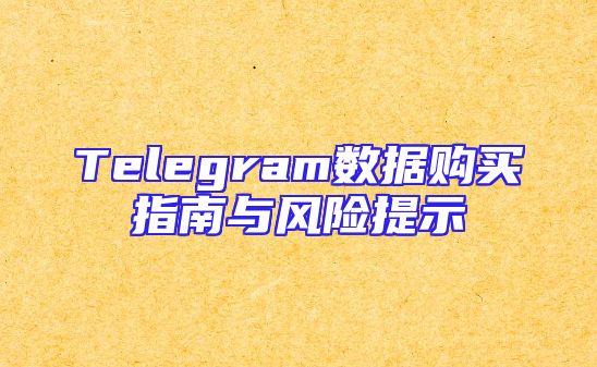 Telegram数据购买指南与风险提示