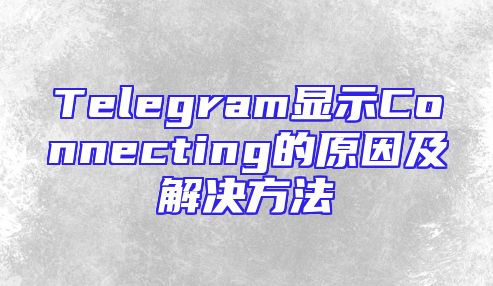 Telegram显示Connecting的原因及解决方法