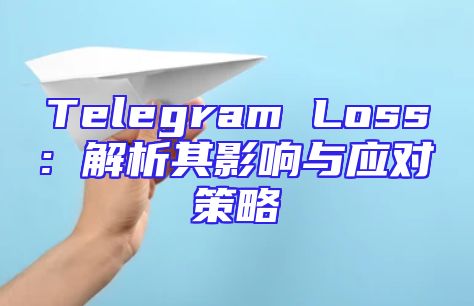 Telegram Loss: 解析其影响与应对策略