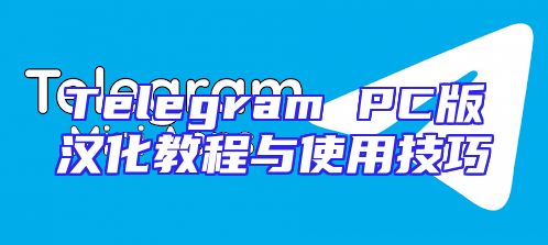 Telegram PC版汉化教程与使用技巧
