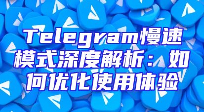 Telegram慢速模式深度解析：如何优化使用体验