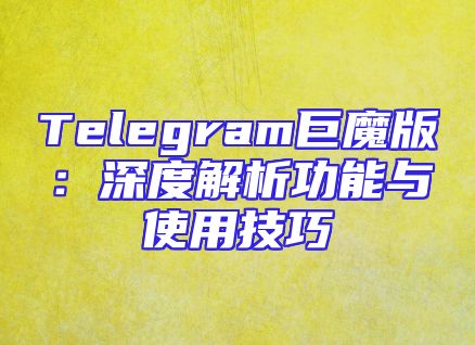 Telegram巨魔版：深度解析功能与使用技巧