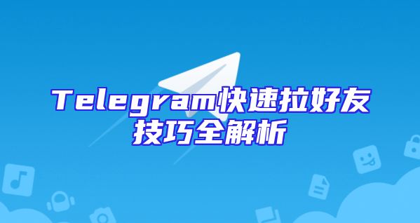 Telegram快速拉好友技巧全解析