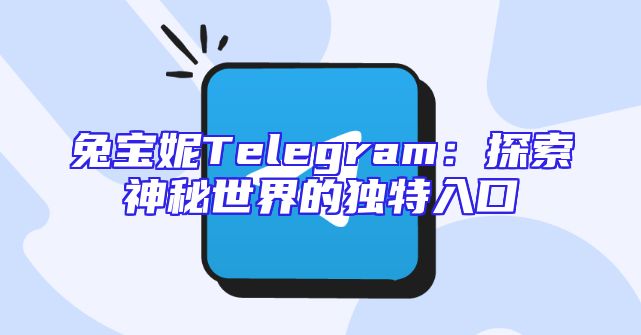 兔宝妮Telegram：探索神秘世界的独特入口