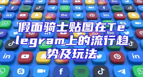 假面骑士贴图在Telegram上的流行趋势及玩法