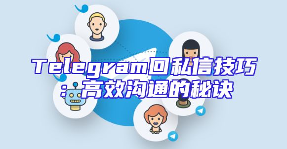 Telegram回私信技巧：高效沟通的秘诀