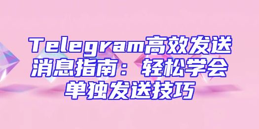Telegram高效发送消息指南：轻松学会单独发送技巧