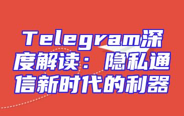 Telegram深度解读：隐私通信新时代的利器