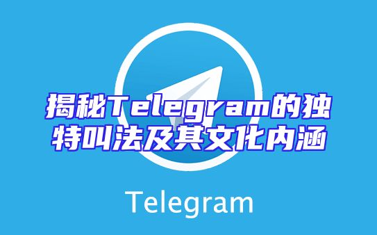 揭秘Telegram的独特叫法及其文化内涵