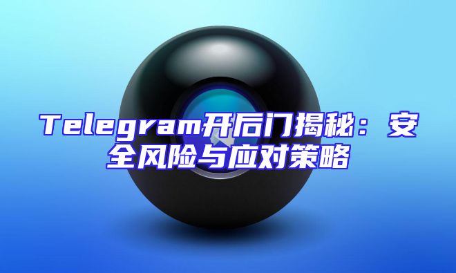 Telegram开后门揭秘：安全风险与应对策略