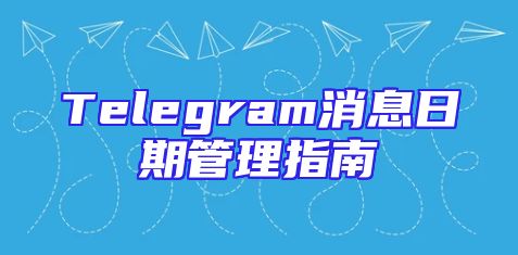 Telegram消息日期管理指南