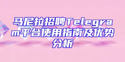 马尼拉招聘Telegram平台使用指南及优势分析