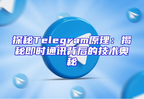 探秘Telegram原理：揭秘即时通讯背后的技术奥秘