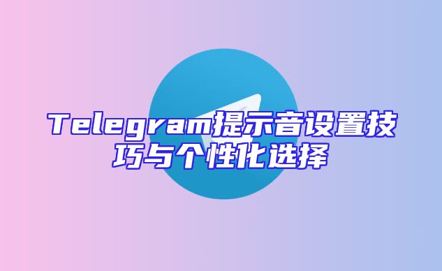 Telegram提示音设置技巧与个性化选择