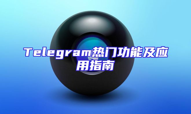 Telegram热门功能及应用指南