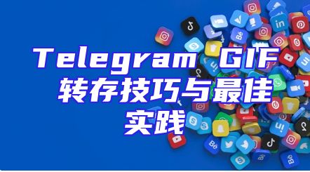 Telegram GIF 转存技巧与最佳实践