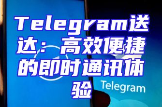 Telegram送达：高效便捷的即时通讯体验