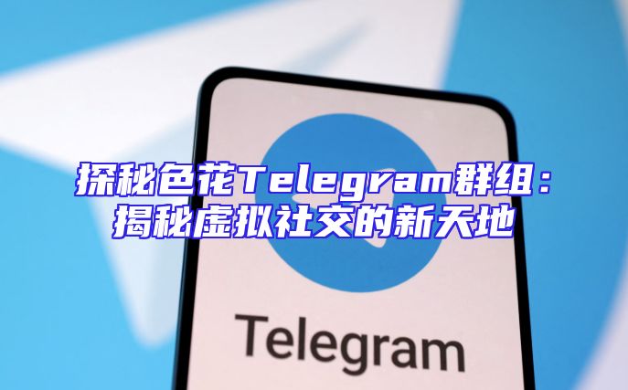 探秘色花Telegram群组：揭秘虚拟社交的新天地