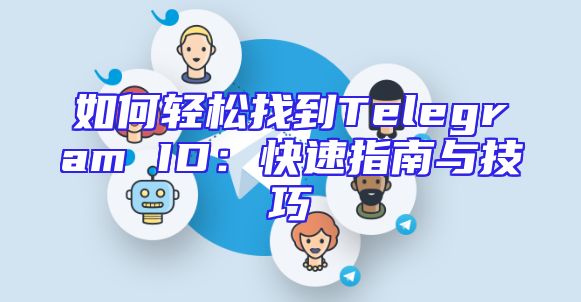 如何轻松找到Telegram ID：快速指南与技巧