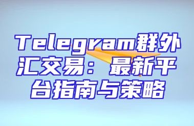 Telegram群外汇交易：最新平台指南与策略
