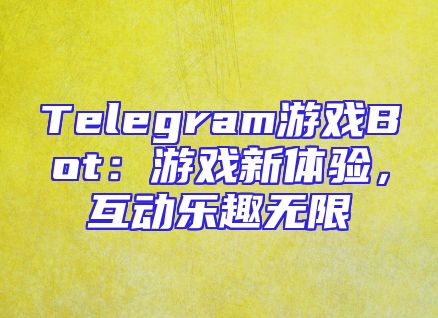 Telegram游戏Bot：游戏新体验，互动乐趣无限