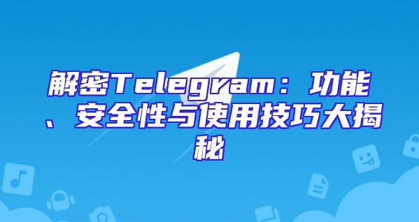 解密Telegram：功能、安全性与使用技巧大揭秘