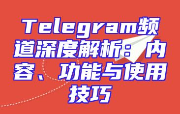 Telegram频道深度解析：内容、功能与使用技巧