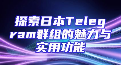 探索日本Telegram群组的魅力与实用功能
