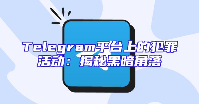 Telegram平台上的犯罪活动：揭秘黑暗角落
