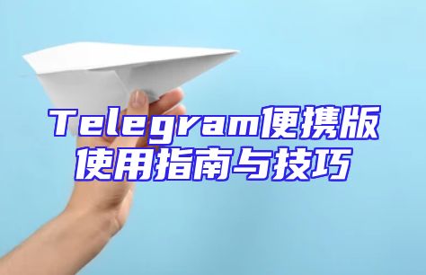 Telegram便携版使用指南与技巧