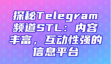 探秘Telegram频道STL：内容丰富，互动性强的信息平台